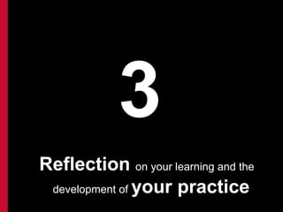 3
Reflection on your learning and the
 development of your practice
 