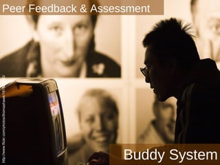 Peer Feedback & Assessment
                                                     Peer assessment
http://www.flickr.com/photos/thomashawk/161547780/




                                                                       Buddy System
 