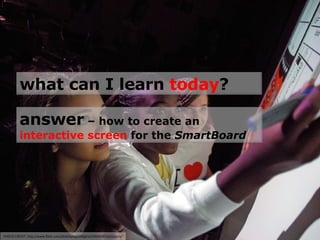 PHOTO CREDIT: http://www.flickr.com/photos/bigdilldigital/2493428516/sizes/o/ what can I learn  today ? answer  – how to create an  interactive screen  for the  SmartBoard 