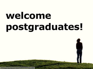 welcome postgraduates! PHOTO CREDIT: http://www.flickr.com/photos/goljadkin/2436056981/sizes/l/ 