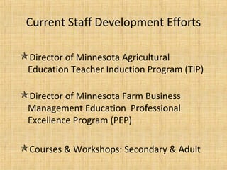 Current Staff Development Efforts

Director of Minnesota Agricultural
 Education Teacher Induction Program (TIP)

Director of Minnesota Farm Business
 Management Education Professional
 Excellence Program (PEP)

Courses & Workshops: Secondary & Adult
 