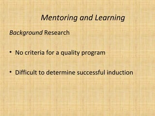 Mentoring and Learning
Background Research

• No criteria for a quality program

• Difficult to determine successful induction
 
