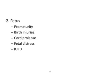 33
2. Fetus
– Prematurity
– Birth injuries
– Cord prolapse
– Fetal distress
– IUFD
 