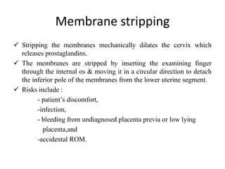 Membrane stripping
 Stripping the membranes mechanically dilates the cervix which
releases prostaglandins.
 The membrane...