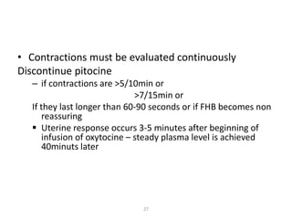 27
• Contractions must be evaluated continuously
Discontinue pitocine
– if contractions are >5/10min or
>7/15min or
If the...