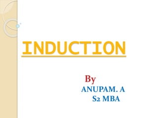 INDUCTION
By
ANUPAM. A
S2 MBA
 