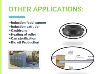 OTHER APPLICATIONS:
Induction food warmer
Induction extruder
Cauldrons
Heating of roller
Can sterilization
Bio oil Production
 