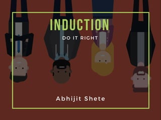 INDUCTION
DO IT RIGHT
Abhijit Shete
 