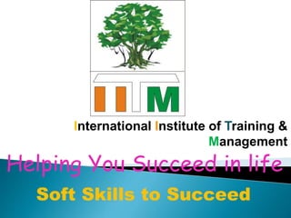 International Institute of Training &
Management
Helping You Succeed in life
Soft Skills to Succeed
 
