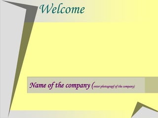 Welcome
Name of the company (enter photograpf of the company)
 
