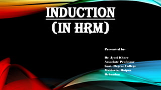 INDUCTION
(IN HRM)
Presented by-
Dr. Jyoti Khare
Associate Professor
Govt. Degree College
Maldevta, Raipur
Dehradun
 