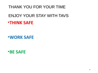 THANK YOU FOR YOUR TIME
ENJOY YOUR STAY WITH TAVS
•THINK SAFE
•WORK SAFE
•BE SAFE
38
 