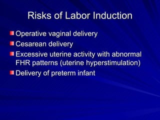 Risks of Labor Induction Operative vaginal delivery Cesarean delivery Excessive uterine activity with abnormal FHR patterns (uterine hyperstimulation) Delivery of preterm infant 