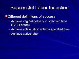 Successful Labor Induction Different definitions of success Achieve vaginal delivery in specified time (12-24 hours) Achieve active labor within a specified time Achieve active labor 