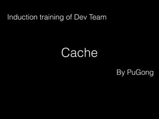Cache
Induction training of Dev Team
By PuGong
 