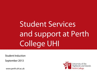 Student Services
and support at Perth
College UHI
Student Induction
September 2013
www.perth.uhi.ac.uk
 