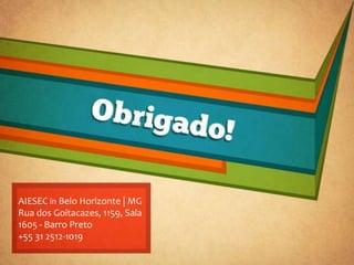 AIESEC in Belo Horizonte | MG
Rua dos Goitacazes, 1159, Sala
1605 - Barro Preto
+55 31 2512-1019
 