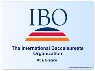 The International Baccalaureate Organization At a Glance 