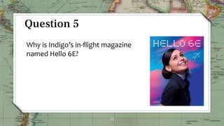 11
Question 5
Why is Indigo’s in-flight magazine
named Hello 6E?
 