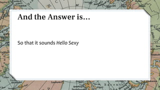 So that it sounds Hello Sexy
12
And the Answer is…
 