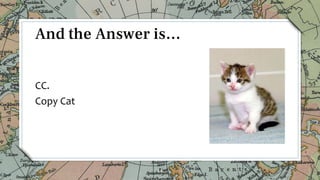 CC.
Copy Cat
14
And the Answer is…
 