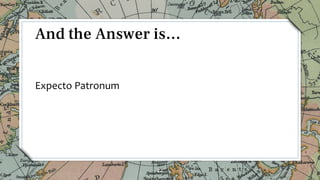 Expecto Patronum
22
And the Answer is…
 