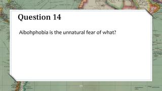 29
Question 14
Aibohphobia is the unnatural fear of what?
 