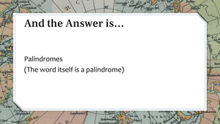 Palindromes
(The word itself is a palindrome)
30
And the Answer is…
 