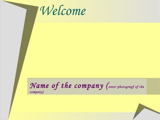 Welcome
Name of the company (enter photograpf of the
company)
 
