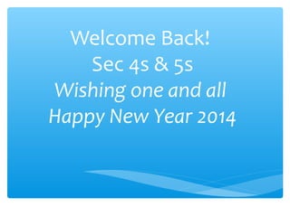 Welcome Back!
Sec 4s & 5s
Wishing one and all
Happy New Year 2014

 