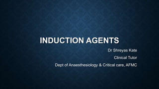 INDUCTION AGENTS
Dr Shreyas Kate
Clinical Tutor
Dept of Anaesthesiology & Critical care, AFMC
 