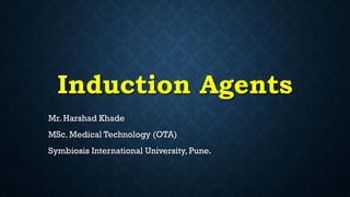 Induction Agents
Mr. Harshad Khade
MSc. Medical Technology (OTA)
Symbiosis International University, Pune.
 