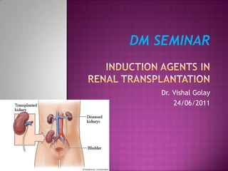 DM SEMINARINDUCTION AGENTS in renal transplantation Dr. Vishal Golay 24/06/2011 