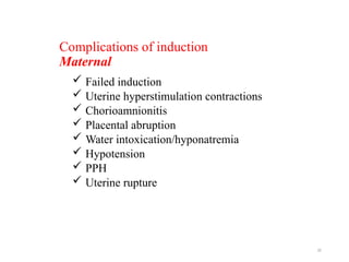 32
Complications of induction
Maternal
 Failed induction
 Uterine hyperstimulation contractions
 Chorioamnionitis
 Placental abruption
 Water intoxication/hyponatremia
 Hypotension
 PPH
 Uterine rupture
 