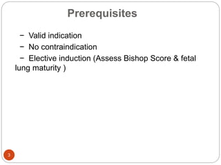 Prerequisites
3
− Valid indication
− No contraindication
− Elective induction (Assess Bishop Score & fetal
lung maturity )
 