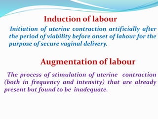 Induction of labour
Initiation of uterine contraction artificially after
the period of viability before onset of labour fo...