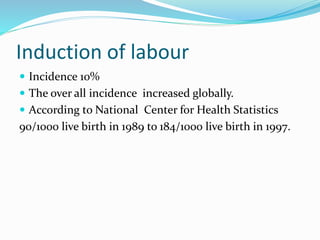 Induction of labour
 Incidence 10%
 The over all incidence increased globally.
 According to National Center for Health...