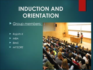 INDUCTION AND
ORIENTATION


Group members:



Rajath K



MBA



BIMS



MYSORE

 