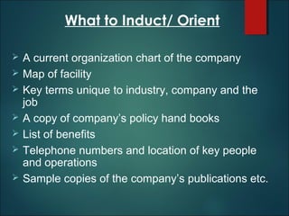 What to Induct/ Orient








A current organization chart of the company
Map of facility
Key terms unique to indu...