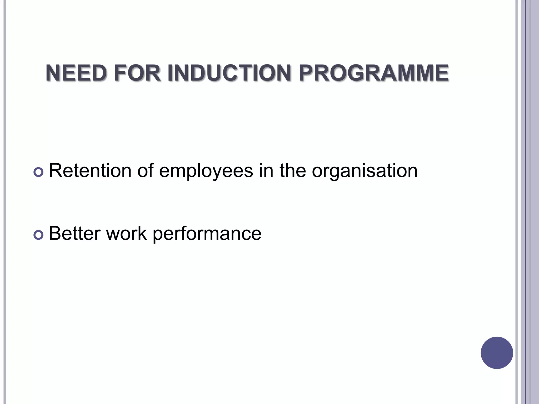 NEED FOR INDUCTION PROGRAMME



 Retention   of employees in the organisation


 Better   work performance
 