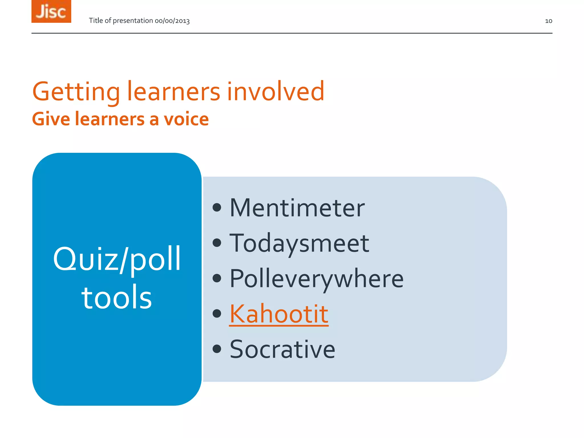 Getting learners involved
• Mentimeter
• Todaysmeet
• Polleverywhere
• Kahootit
• Socrative
Quiz/poll
tools
Title of presentation 00/00/2013 10
Give learners a voice
 