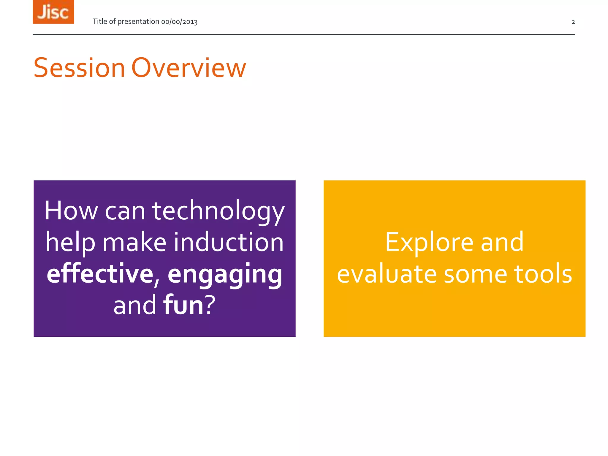 Session Overview
How can technology
help make induction
effective, engaging
and fun?
Explore and
evaluate some tools
Title of presentation 00/00/2013 2
 