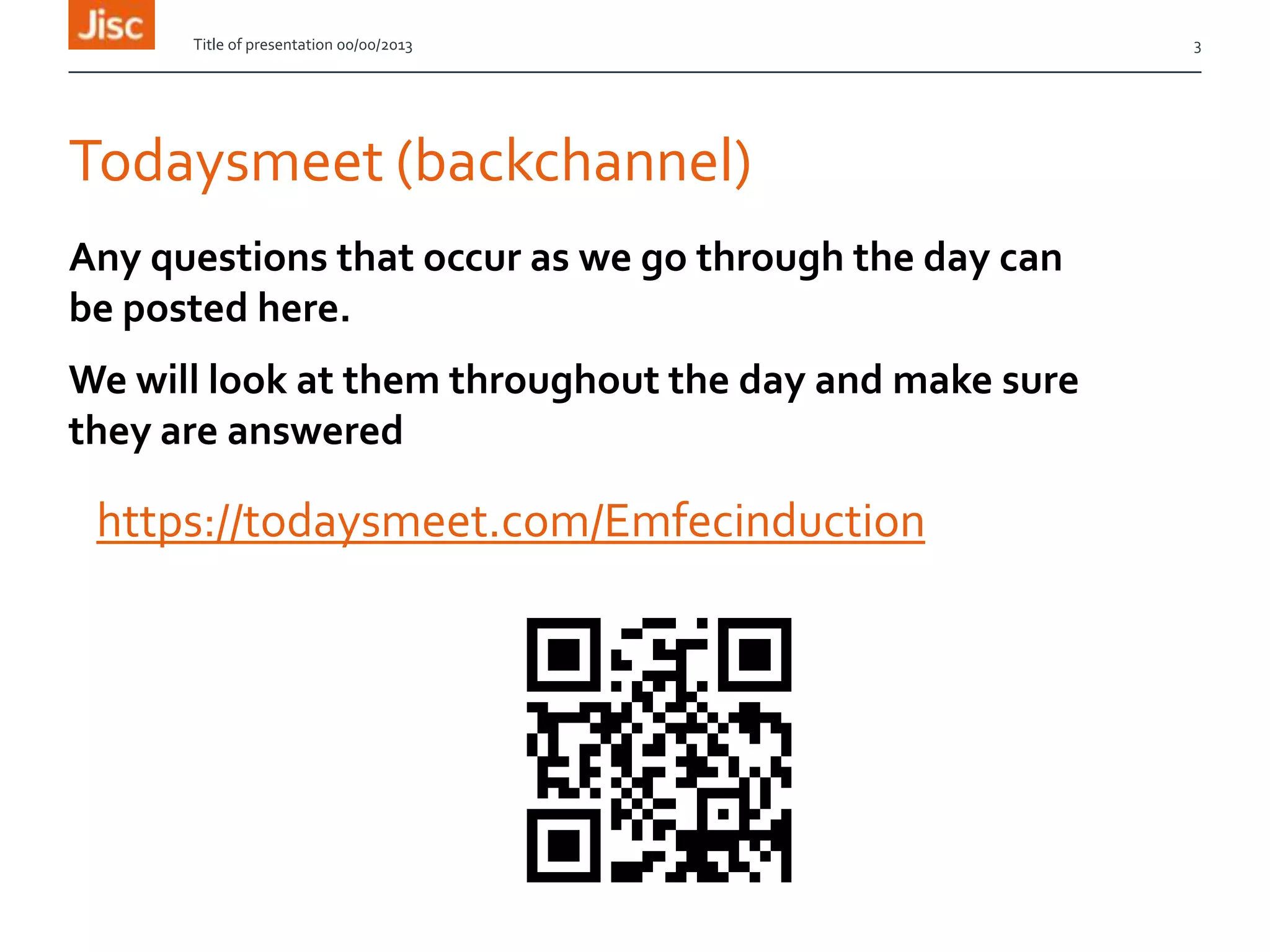 Todaysmeet (backchannel)
https://todaysmeet.com/Emfecinduction
Title of presentation 00/00/2013 3
Any questions that occur as we go through the day can
be posted here.
We will look at them throughout the day and make sure
they are answered
 