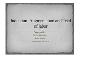Prepared by:
Nisha Ghimire
Isha Aryal
Aayushma Khadka
Induction, Augmentation and Trial
of labor
 