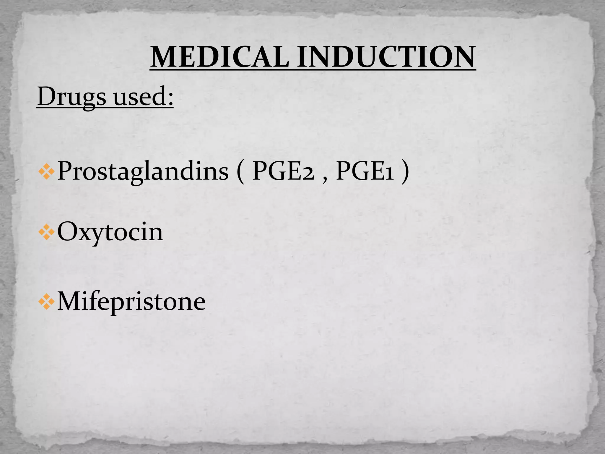 MEDICAL INDUCTION
Drugs used:
Prostaglandins ( PGE2 , PGE1 )
Oxytocin
Mifepristone
 