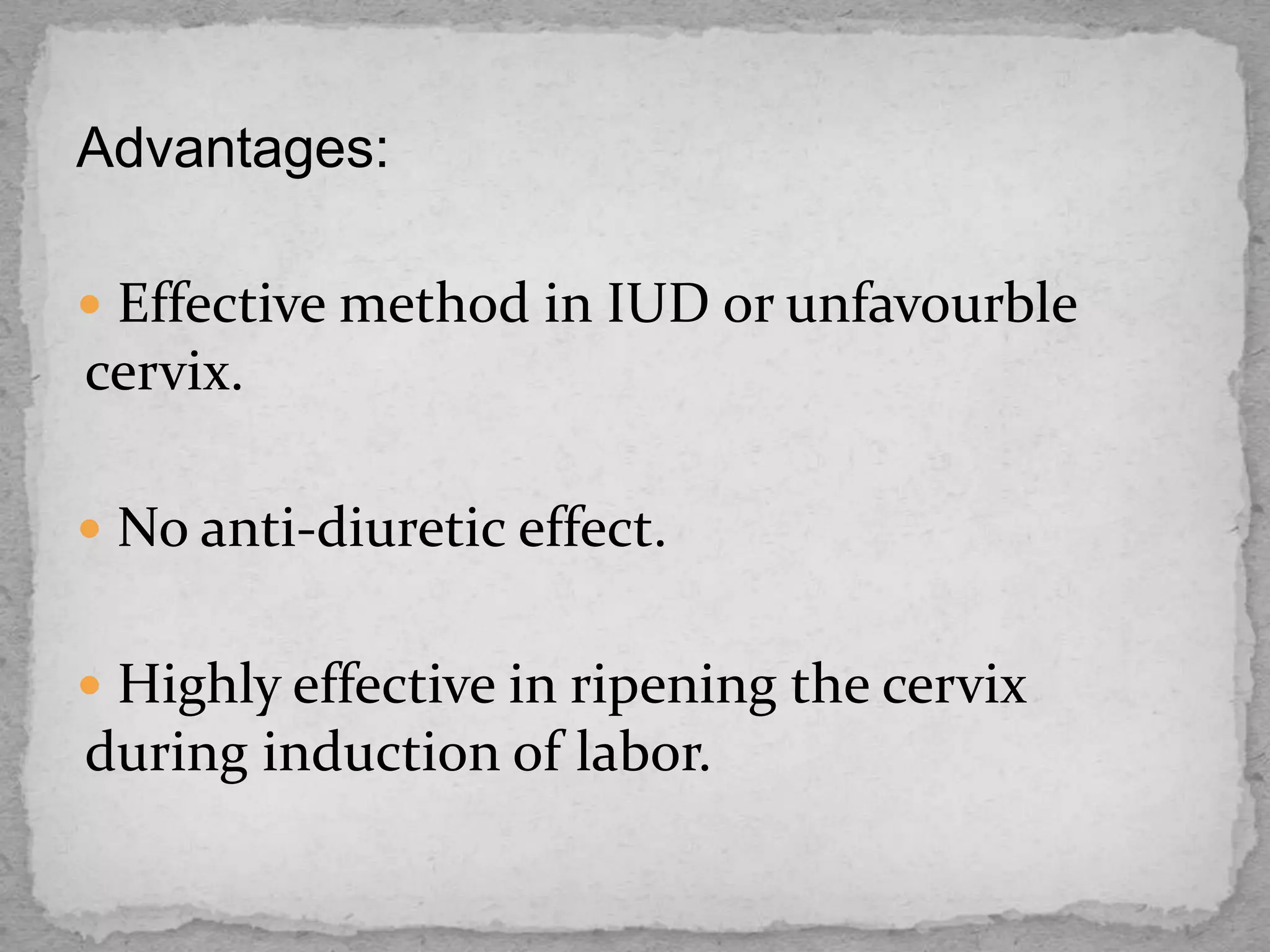 Advantages:
 Effective method in IUD or unfavourble
cervix.
 No anti-diuretic effect.
 Highly effective in ripening the cervix
during induction of labor.
 