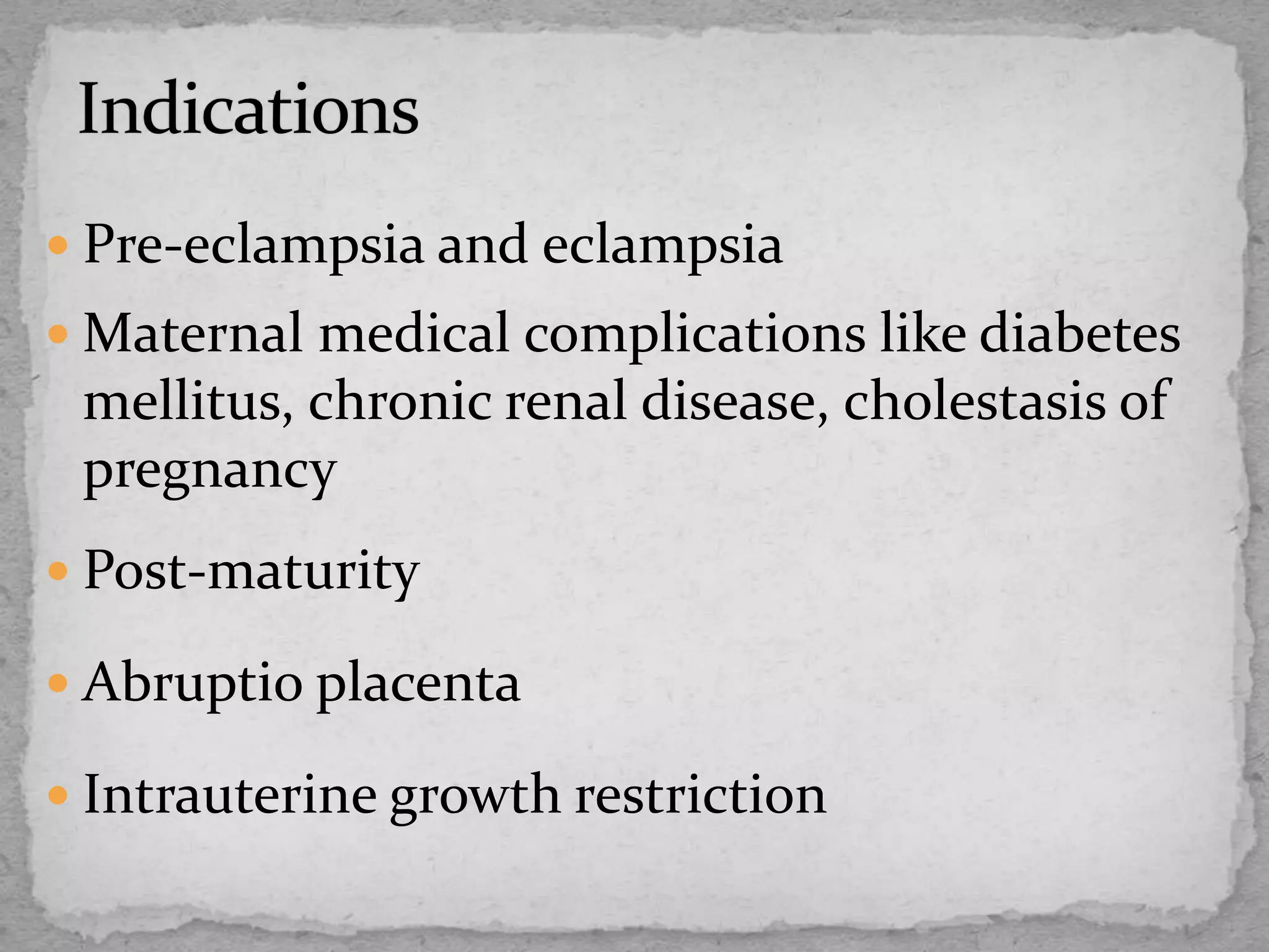  Pre-eclampsia and eclampsia
 Maternal medical complications like diabetes
mellitus, chronic renal disease, cholestasis of
pregnancy
 Post-maturity
 Abruptio placenta
 Intrauterine growth restriction
 