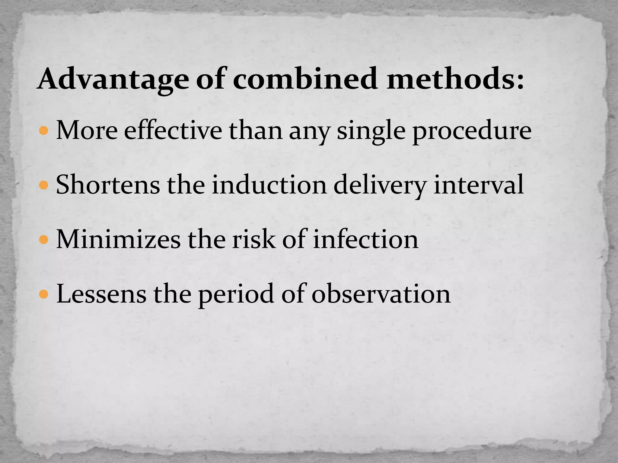 Advantage of combined methods:
 More effective than any single procedure
 Shortens the induction delivery interval
 Minimizes the risk of infection
 Lessens the period of observation
 