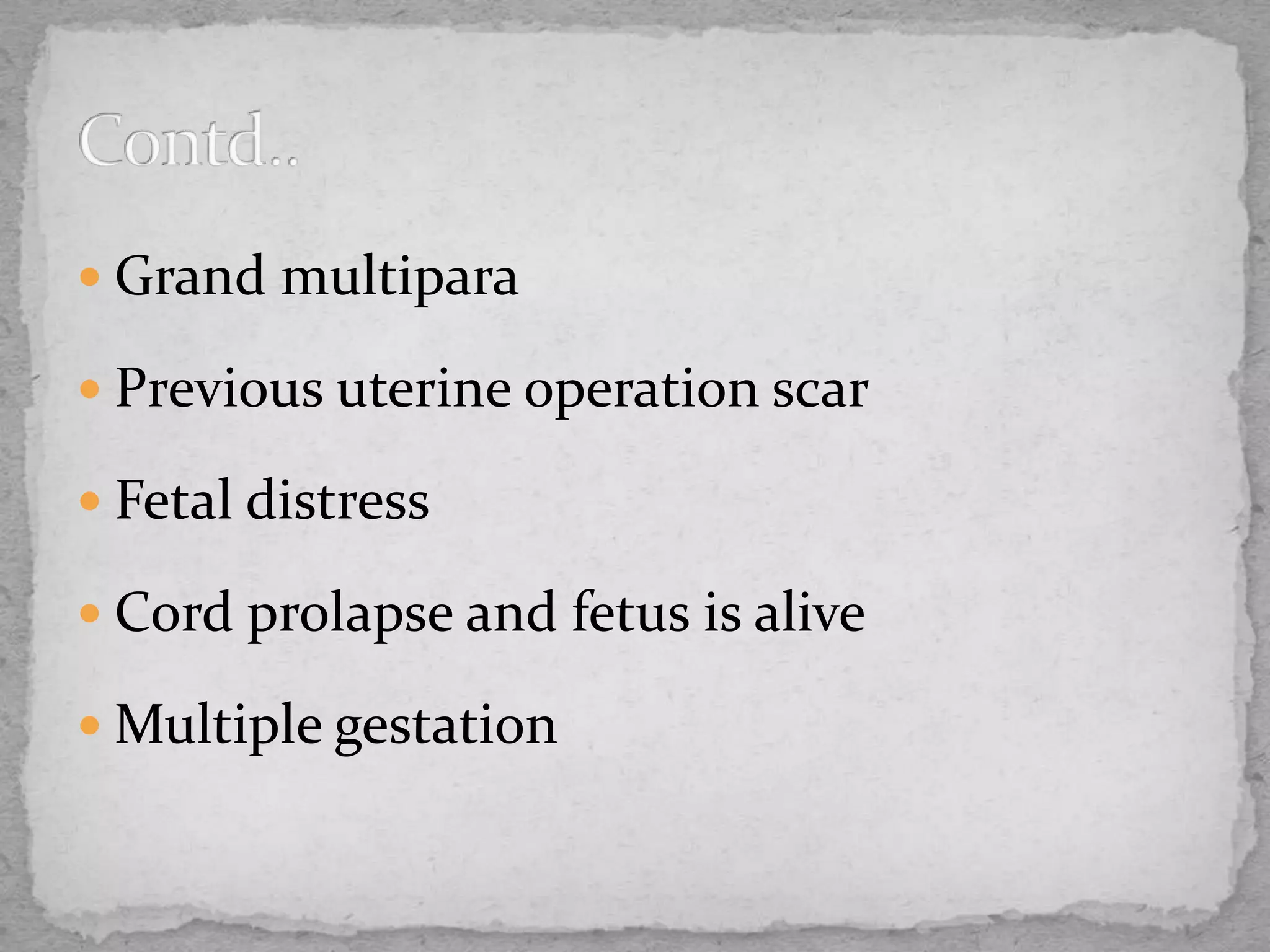  Grand multipara
 Previous uterine operation scar
 Fetal distress
 Cord prolapse and fetus is alive
 Multiple gestation
 
