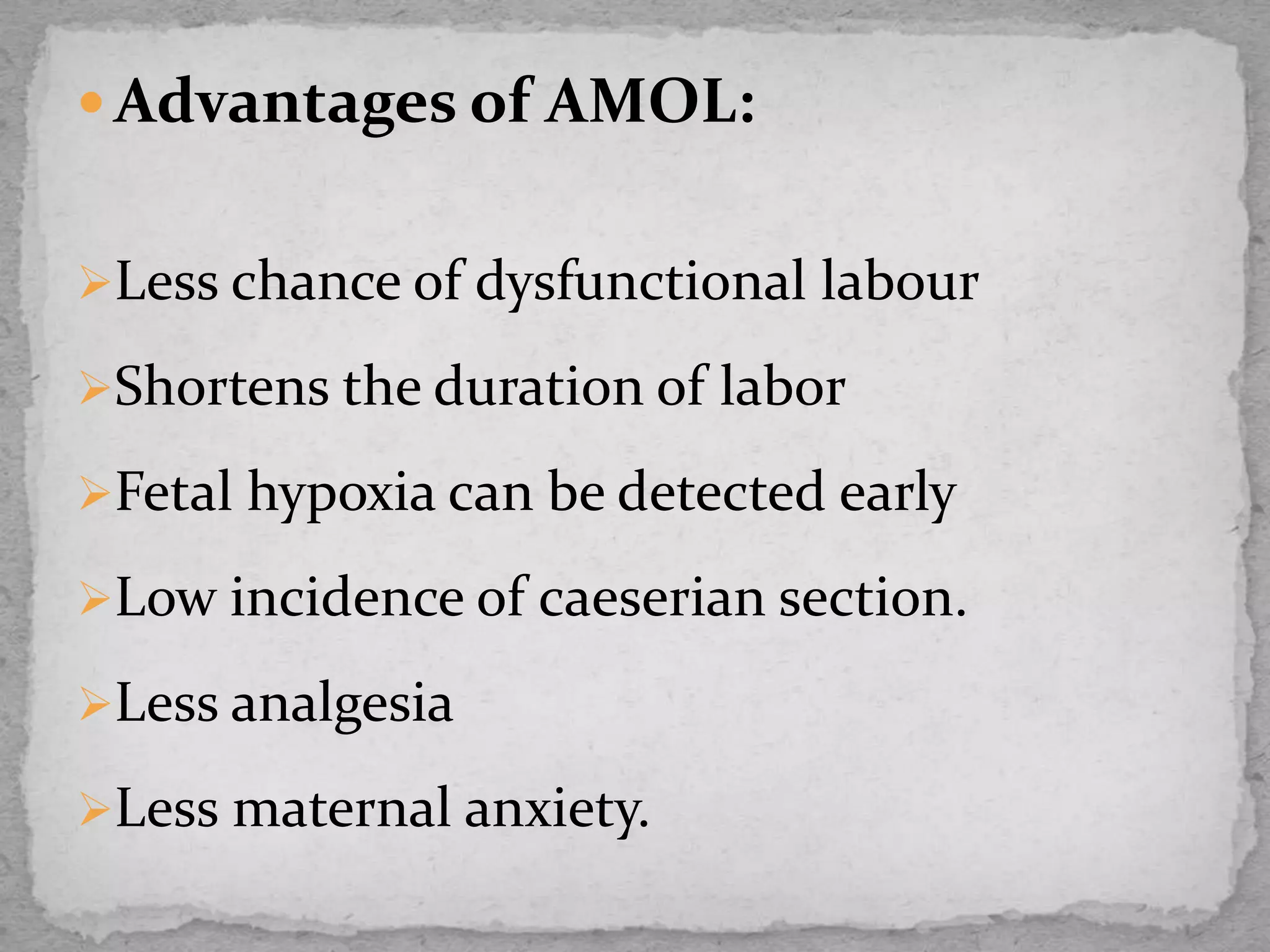  Advantages of AMOL:
Less chance of dysfunctional labour
Shortens the duration of labor
Fetal hypoxia can be detected early
Low incidence of caeserian section.
Less analgesia
Less maternal anxiety.
 